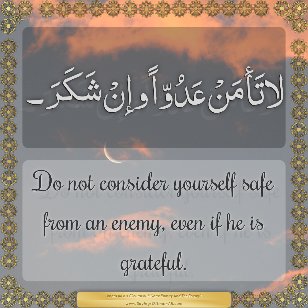 Do not consider yourself safe from an enemy, even if he is grateful.